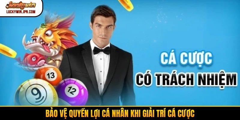 Bảo vệ quyền lợi cá nhân khi giải trí cá cược